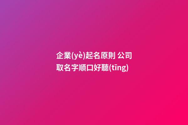 企業(yè)起名原則 公司取名字順口好聽(tīng)-第1張-公司起名-玄機(jī)派